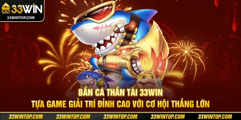 Bắn Cá Thần Tài 33WIN: Bí Quyết Săn Thưởng Cực Khủng
